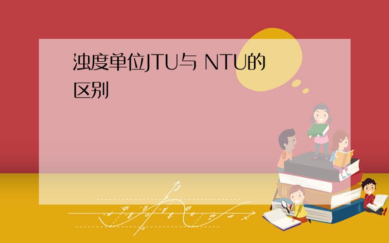 浊度单位JTU与 NTU的 区别