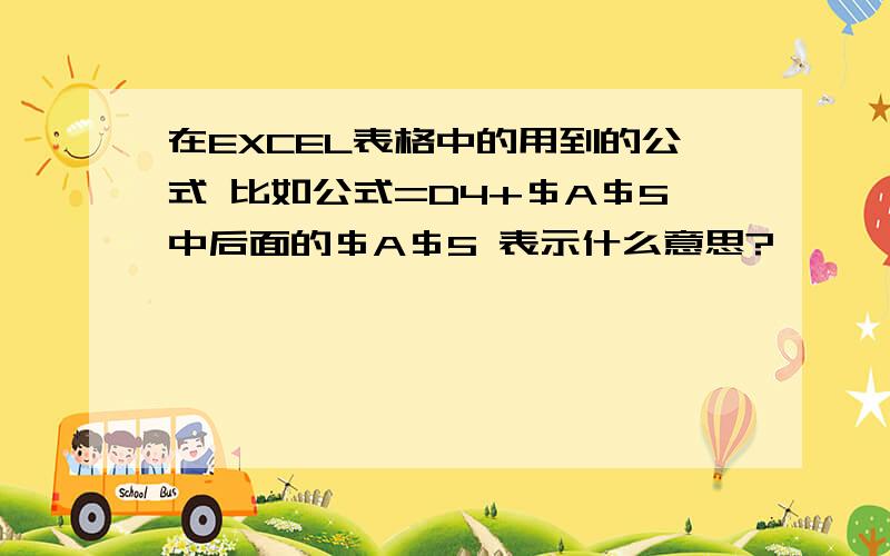 在EXCEL表格中的用到的公式 比如公式=D4+＄A＄5中后面的＄A＄5 表示什么意思?