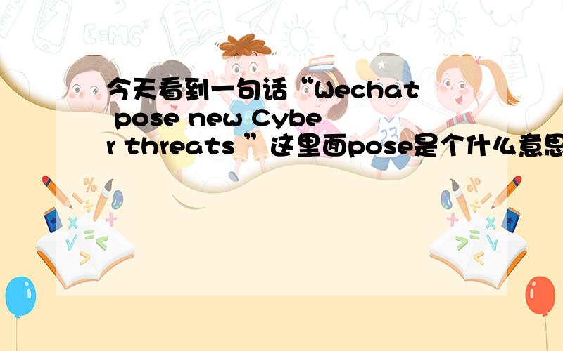 今天看到一句话“Wechat pose new Cyber threats ”这里面pose是个什么意思,是怎么用的啊?我记得pose是摆姿势的意思把,可是看到好多“pose threat”是说构成威胁,pose在这些里面是什么意思呢?