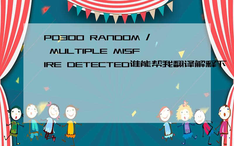 PO300 RANDOM / MULTIPLE MISFIRE DETECTED谁能帮我翻译解释下,这是汽车哪种故障码?是莲花竞速1.6的,谢谢