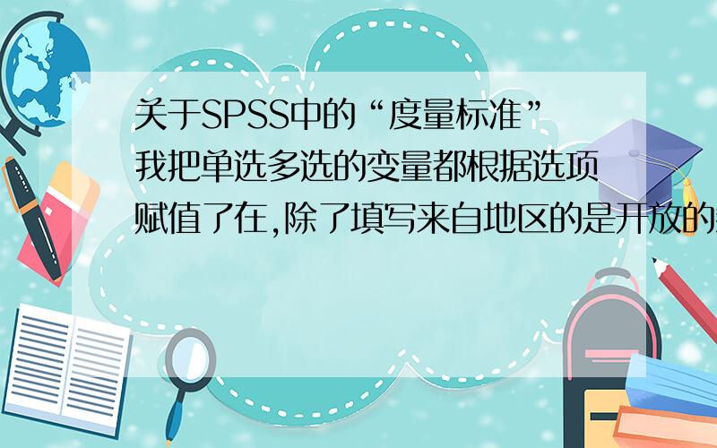 关于SPSS中的“度量标准”我把单选多选的变量都根据选项赋值了在,除了填写来自地区的是开放的剩下选项都是选1-6、0或1之类的,此时“度量标准”该选什么?请不要再复制几个度量标准的含