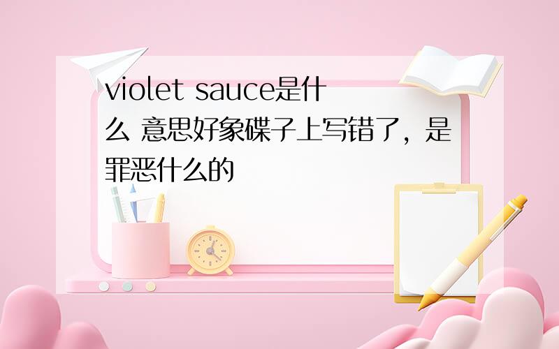 violet sauce是什么 意思好象碟子上写错了，是罪恶什么的