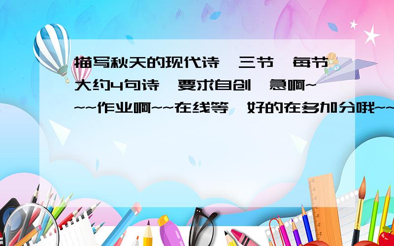 描写秋天的现代诗,三节,每节大约4句诗,要求自创,急啊~~~作业啊~~在线等,好的在多加分哦~~~~