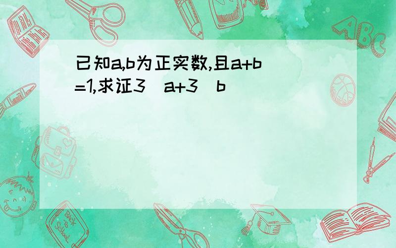 已知a,b为正实数,且a+b=1,求证3^a+3^b