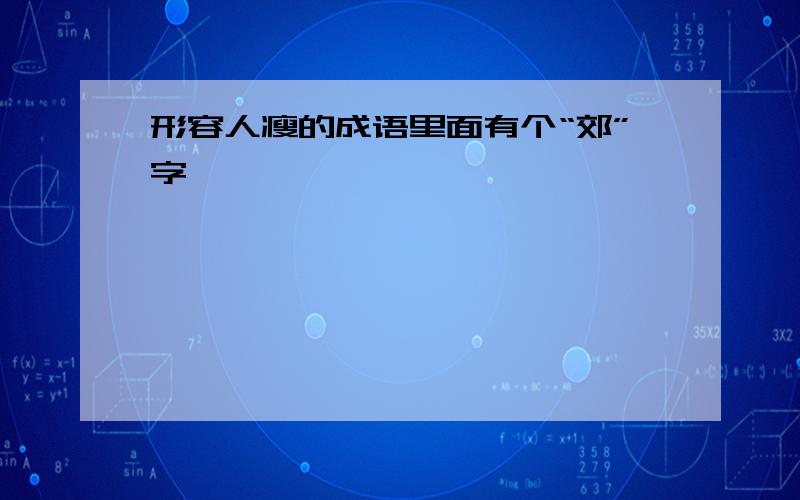 形容人瘦的成语里面有个“郊”字