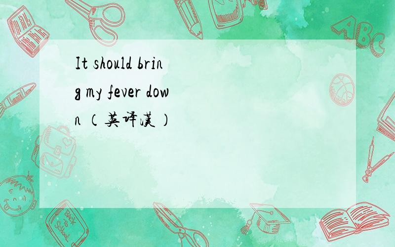 It should bring my fever down （英译汉）