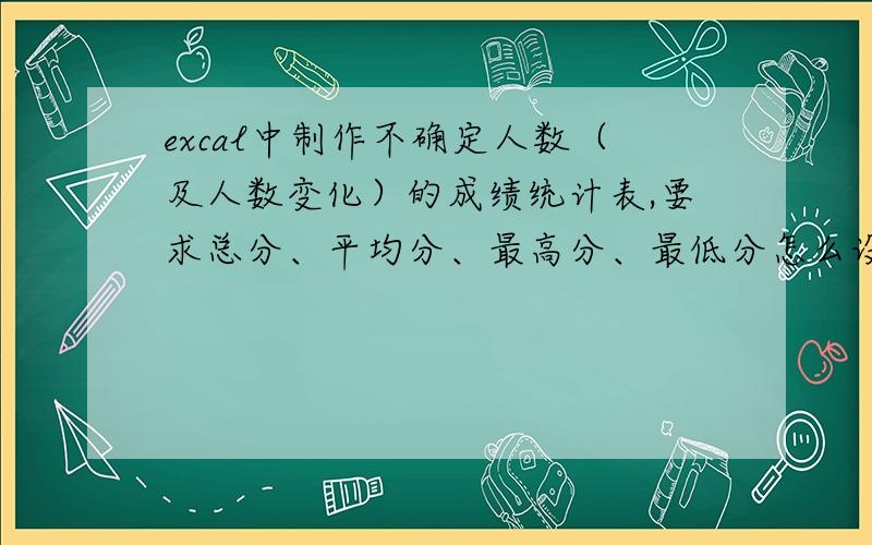 excal中制作不确定人数（及人数变化）的成绩统计表,要求总分、平均分、最高分、最低分怎么设计?如：1班是32人,2班变为50人.