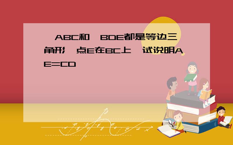 △ABC和△BDE都是等边三角形,点E在BC上,试说明AE=CD