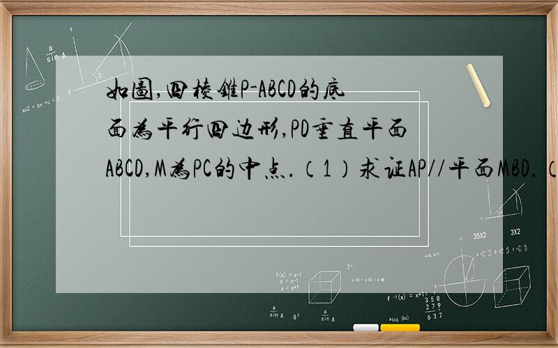 如图,四棱锥P-ABCD的底面为平行四边形,PD垂直平面ABCD,M为PC的中点.（1）求证AP//平面MBD.（2）若AD垂直PB,求证：BD垂直平面PAD