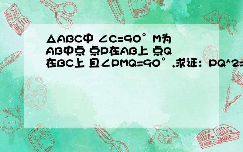 △ABC中 ∠C=90°M为AB中点 点P在AB上 点Q在BC上 且∠PMQ=90°,求证：PQ^2=AP^2+BQ^2