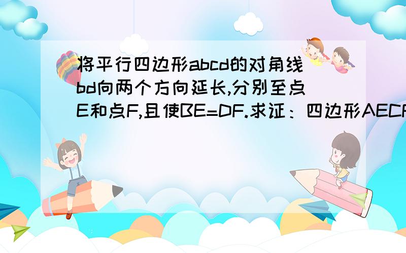 将平行四边形abcd的对角线bd向两个方向延长,分别至点E和点F,且使BE=DF.求证：四边形AECF是平行四边形