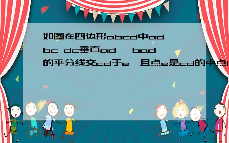 如图在四边形abcd中ad‖bc dc垂直ad ∠bad的平分线交cd于e,且点e是cd的中点1.点e在∠abc的平分线上吗?2.球ad+bc与ab的大小关系.