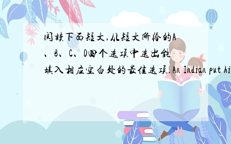 阅读下面短文,从短文所给的A、B、C、D四个选项中选出能填入相应空白处的最佳选项.An Indian put his ear to the ground.He 21 the horses.They were coming his way.He ran to 22 his people.He was a 23 .That was for Indians to