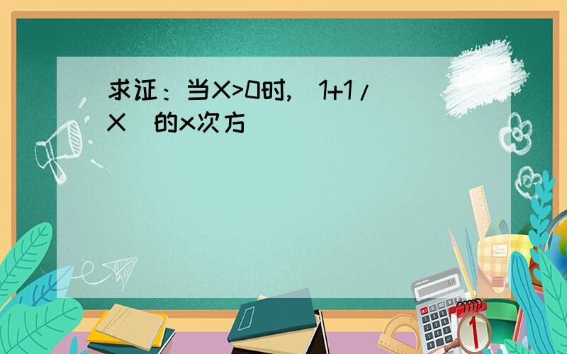 求证：当X>0时,（1+1/X）的x次方