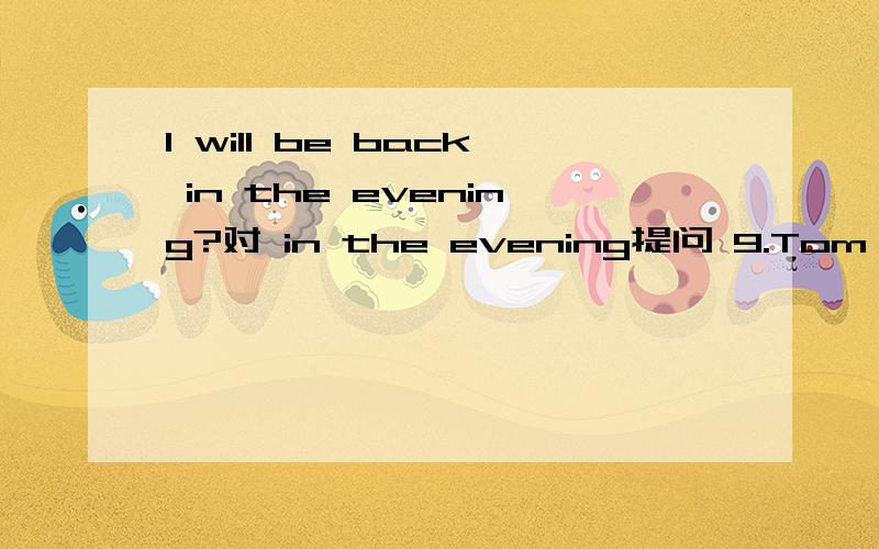 I will be back in the evening?对 in the evening提问 9.Tom would like to fly like birds.(同义句) T7.Peter will be a fireman in 15 years’ time?对in 15 years’ time提问9.Tom would like to fly like birds.(同义句)Tom _____ _____ fly like bi