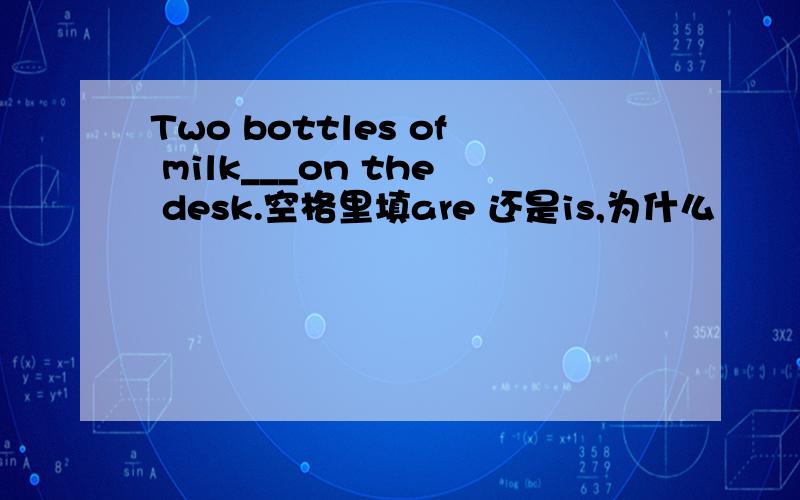 Two bottles of milk___on the desk.空格里填are 还是is,为什么