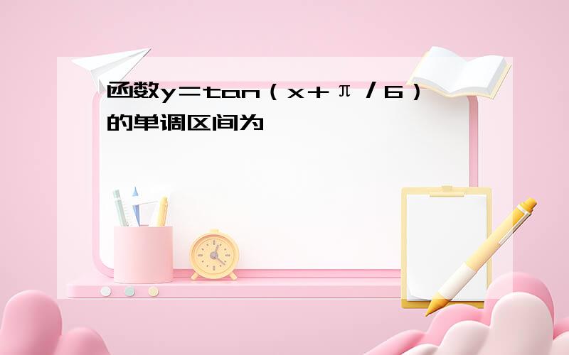 函数y＝tan（x＋π／6）的单调区间为