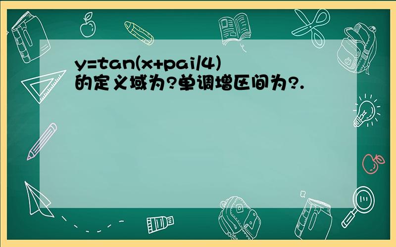 y=tan(x+pai/4)的定义域为?单调增区间为?.