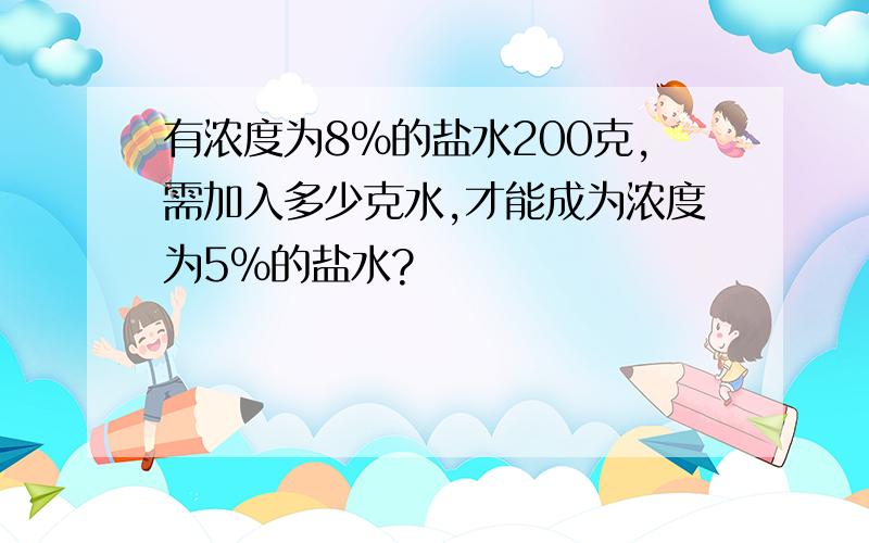 有浓度为8%的盐水200克,需加入多少克水,才能成为浓度为5%的盐水?