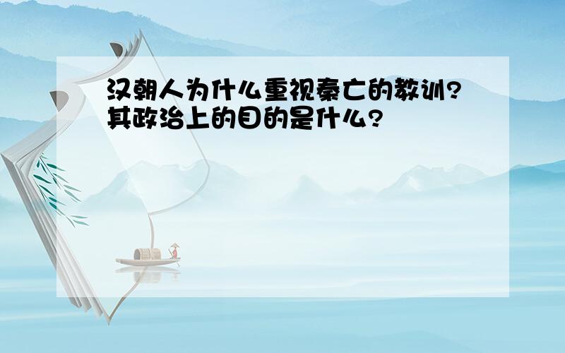 汉朝人为什么重视秦亡的教训?其政治上的目的是什么?