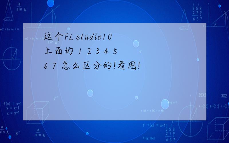 这个FL studio10 上面的 1 2 3 4 5 6 7 怎么区分的!看图!