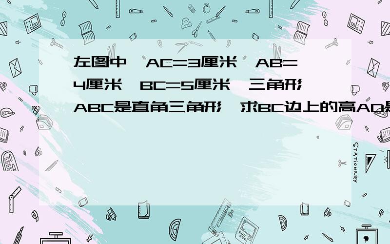 左图中,AC=3厘米,AB=4厘米,BC=5厘米,三角形ABC是直角三角形,求BC边上的高AD是多少厘米