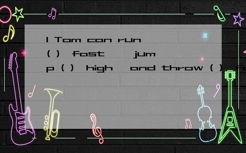 1 Tom can run ( ){fast} ,jump ( ){high} and throw ( ){far} than ever before.2 People also work ( ){hard} and lead ( ){busy} lives.3 Big cities are ( ){pleasant} places to live than before because they are ( ){dirty} and ( ){crowded}.4 They are also (