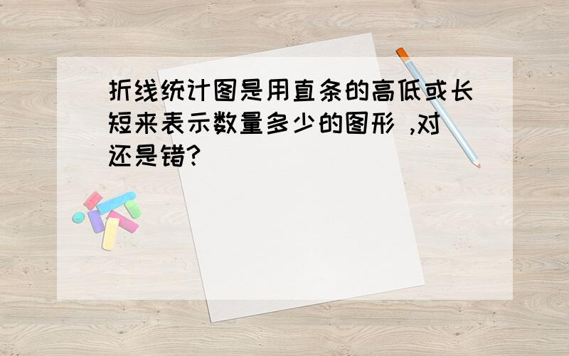 折线统计图是用直条的高低或长短来表示数量多少的图形 ,对还是错?