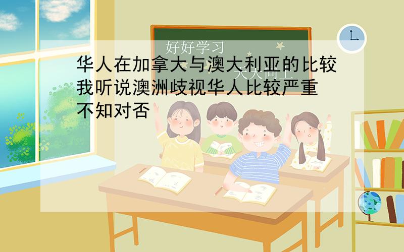 华人在加拿大与澳大利亚的比较我听说澳洲歧视华人比较严重 不知对否