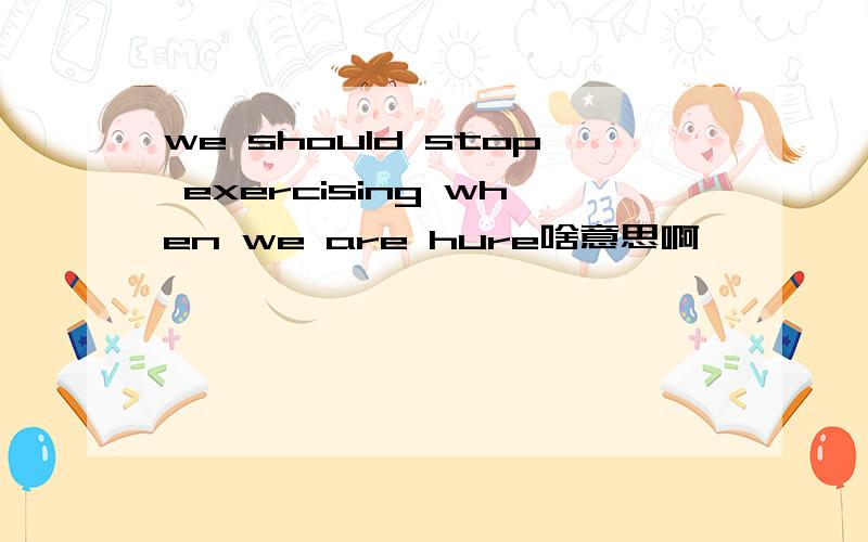 we should stop exercising when we are hure啥意思啊
