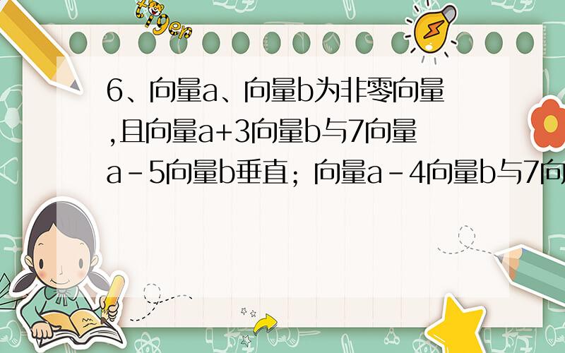 6、向量a、向量b为非零向量,且向量a+3向量b与7向量a-5向量b垂直；向量a-4向量b与7向量a-2向量b垂直,则下列a与向量b的夹角（ ）