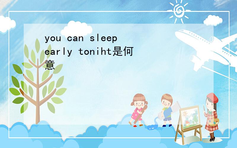 you can sleep early toniht是何意