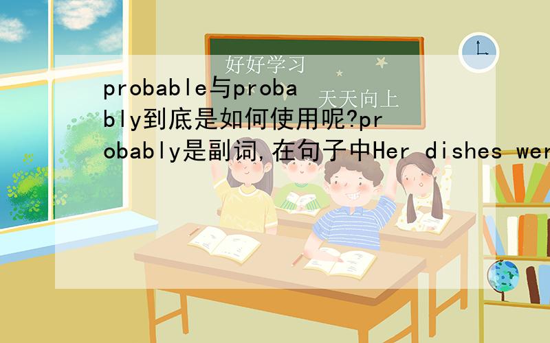 probable与probably到底是如何使用呢?probably是副词,在句子中Her dishes were probably the best in the world.probably修饰的是什么?当他放在句子中,怎样判断用probable还是probably呢