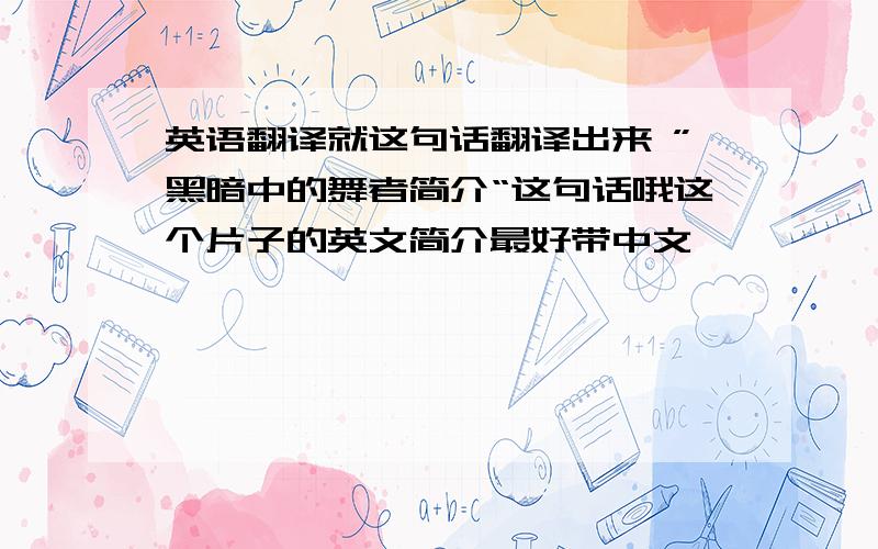 英语翻译就这句话翻译出来 ”黑暗中的舞者简介“这句话哦这个片子的英文简介最好带中文