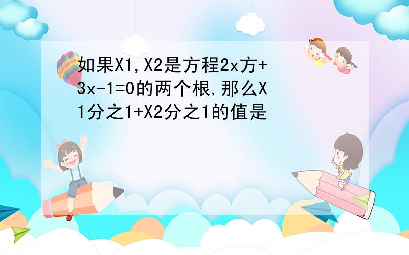 如果X1,X2是方程2x方+3x-1=0的两个根,那么X1分之1+X2分之1的值是