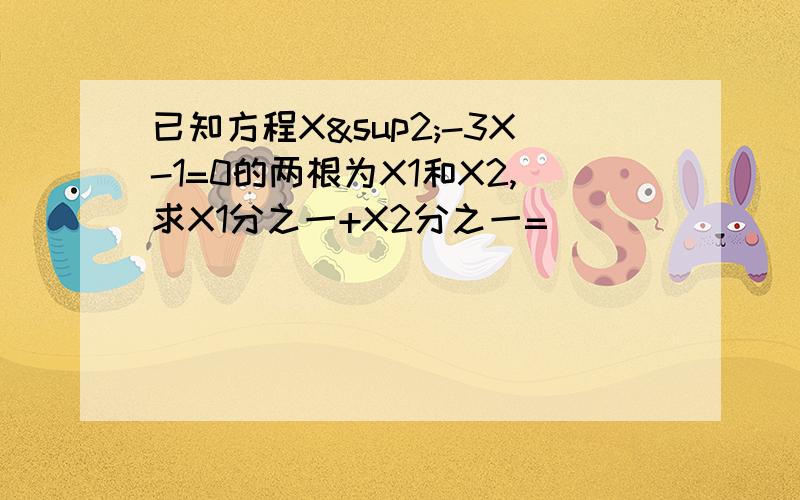 已知方程X²-3X-1=0的两根为X1和X2,求X1分之一+X2分之一=