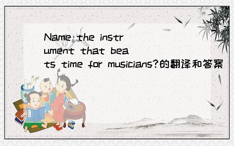 Name the instrument that beats time for musicians?的翻译和答案