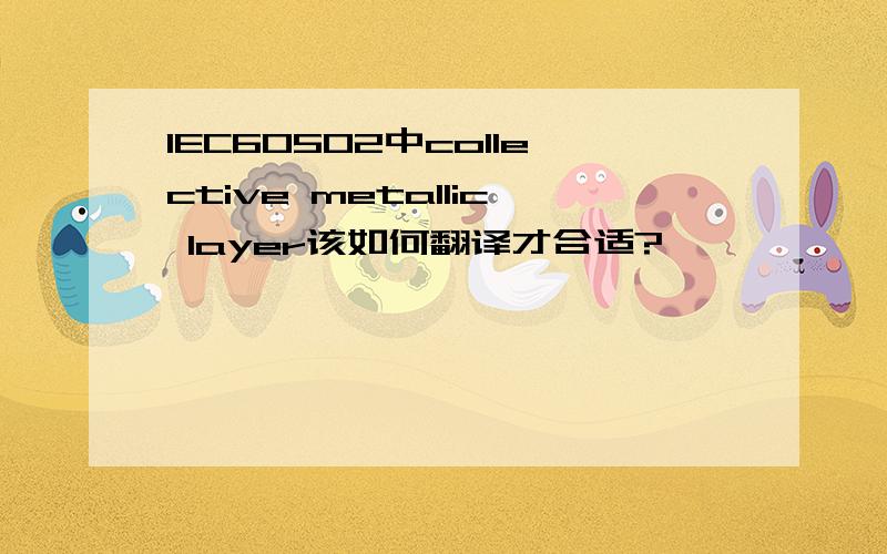 IEC60502中collective metallic layer该如何翻译才合适?