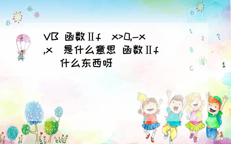 VB 函数Ⅱf(x>0,-x,x)是什么意思 函数Ⅱf() 什么东西呀