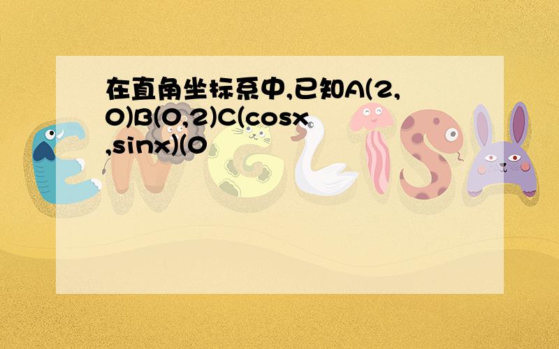 在直角坐标系中,已知A(2,0)B(0,2)C(cosx,sinx)(0