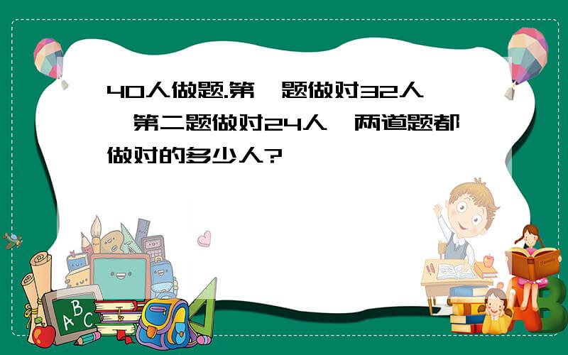 40人做题.第一题做对32人,第二题做对24人,两道题都做对的多少人?