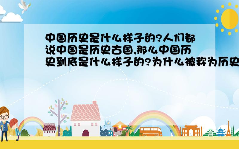 中国历史是什么样子的?人们都说中国是历史古国,那么中国历史到底是什么样子的?为什么被称为历史四大古国之一呢?