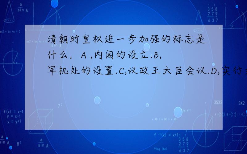 清朝时皇权进一步加强的标志是什么：A ,内阁的设立.B,军机处的设置.C,议政王大臣会议.D,实行文字狱