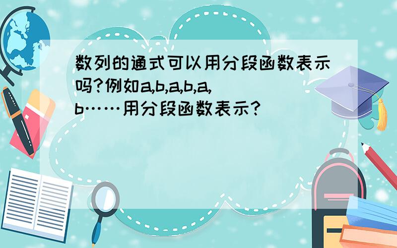 数列的通式可以用分段函数表示吗?例如a,b,a,b,a,b……用分段函数表示?