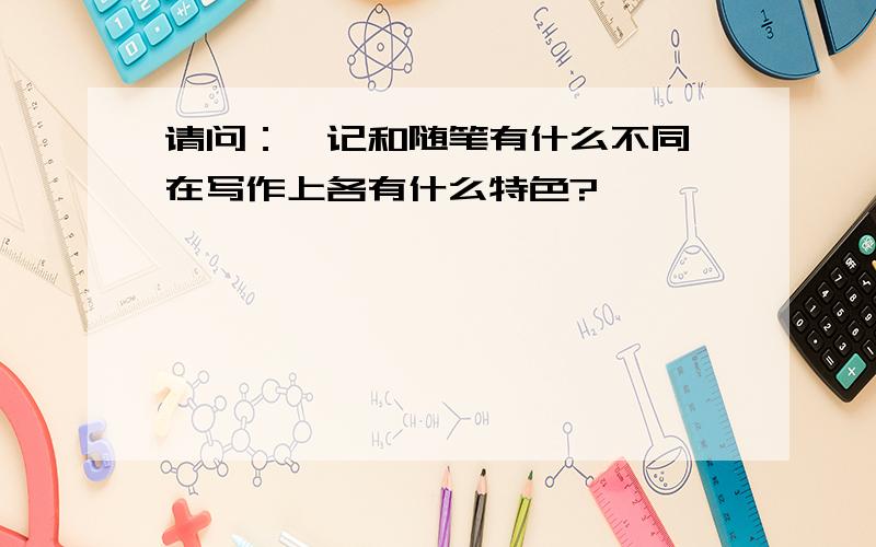 请问：札记和随笔有什么不同,在写作上各有什么特色?