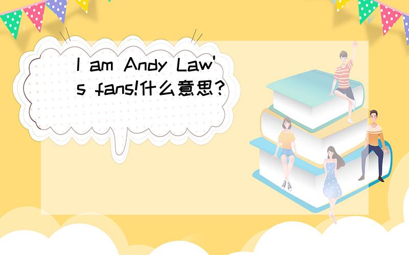 I am Andy Law's fans!什么意思?