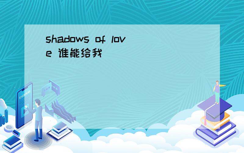 shadows of love 谁能给我