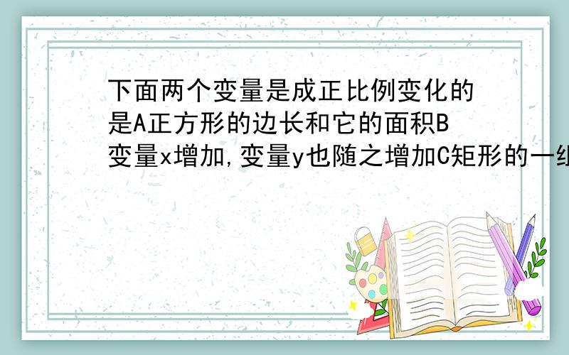 下面两个变量是成正比例变化的是A正方形的边长和它的面积B变量x增加,变量y也随之增加C矩形的一组对边的边长不变,它的周长和另一组对边的边长D圆的周长与它的半径