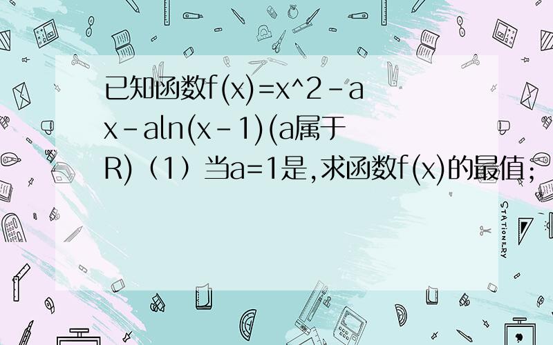 已知函数f(x)=x^2-ax-aln(x-1)(a属于R)（1）当a=1是,求函数f(x)的最值；（2）求函数f(x)的单调区间