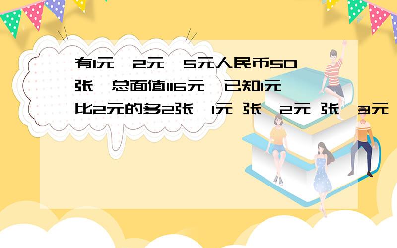 有1元,2元,5元人民币50张,总面值116元,已知1元比2元的多2张,1元 张,2元 张,3元 张